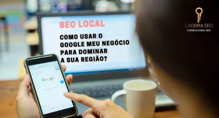 SEO Local: Como Usar o Google Meu Negócio para Dominar sua Região